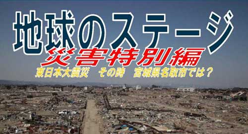 地球のステージ　災害特別編 東日本大震災　その時　宮城県名取市では？